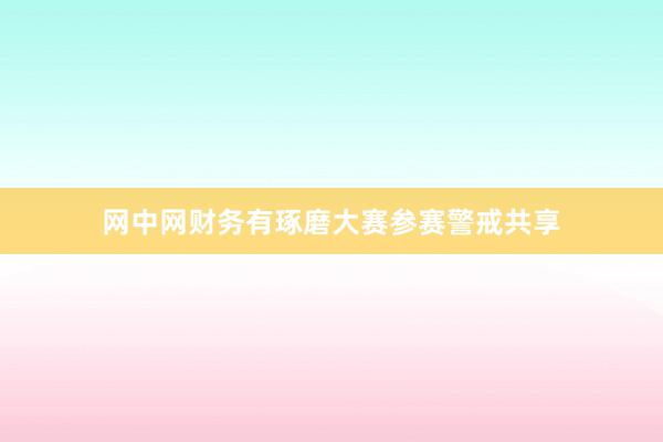 网中网财务有琢磨大赛参赛警戒共享