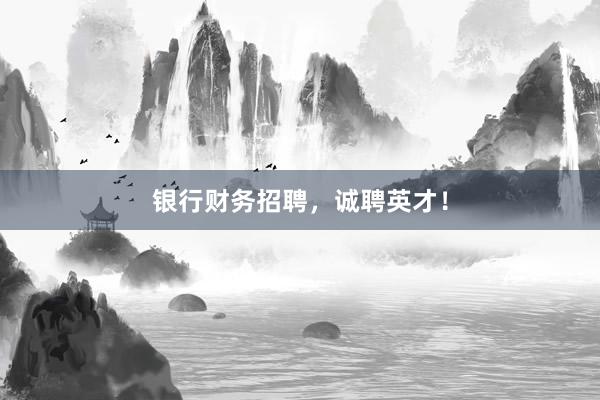 银行财务招聘，诚聘英才！