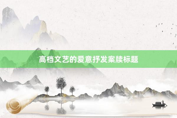 高档文艺的爱意抒发案牍标题